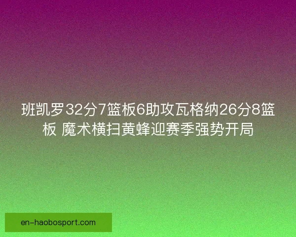 班凯罗32分7篮板6助攻瓦格纳26分8篮板 魔术横扫黄蜂迎赛季强势开局
